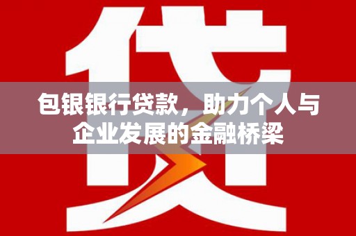 埌东包银银行贷款，助力个人与企业发展的金融桥梁