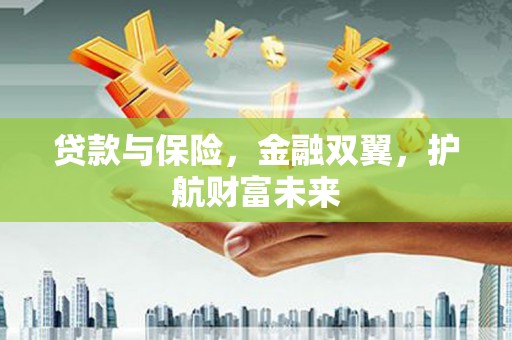 礁溪贷款与保险，金融双翼，护航财富未来