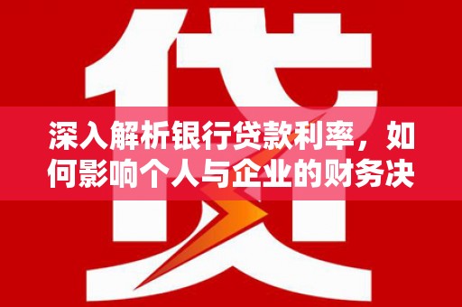 南山深入解析银行贷款利率，如何影响个人与企业的财务决策