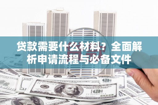 四会贷款需要什么材料？全面解析申请流程与必备文件