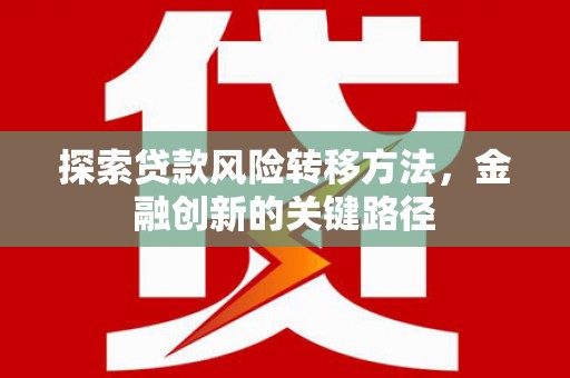 建邺探索贷款风险转移方法，金融创新的关键路径