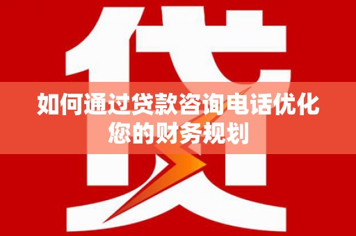 黄石港如何通过贷款咨询电话优化您的财务规划