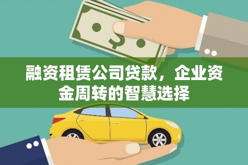 洮南融资租赁公司贷款，企业资金周转的智慧选择