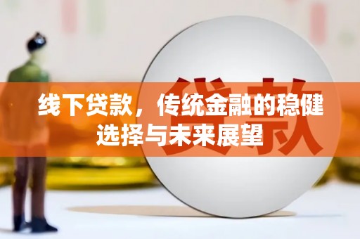 狮子线下贷款，传统金融的稳健选择与未来展望