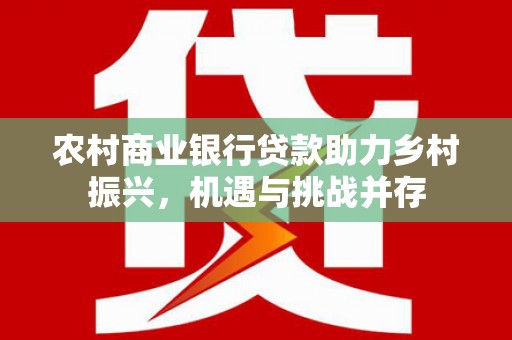 巴马农村商业银行贷款助力乡村振兴，机遇与挑战并存