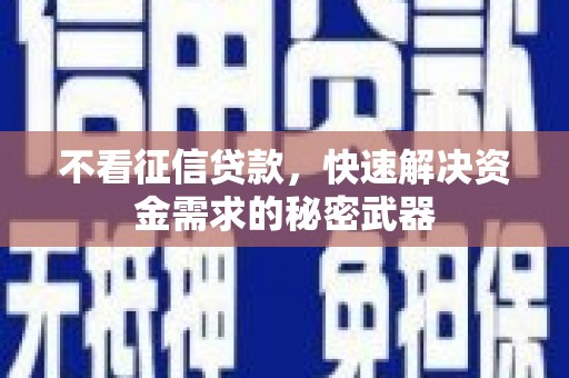 鹤峰不看征信贷款，快速解决资金需求的秘密武器
