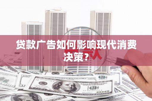 通山贷款广告如何影响现代消费决策？