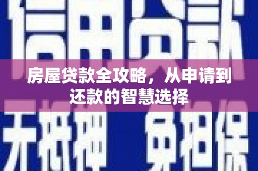 宜城房屋贷款全攻略，从申请到还款的智慧选择