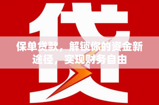 南陵保单贷款，解锁你的资金新途径，实现财务自由