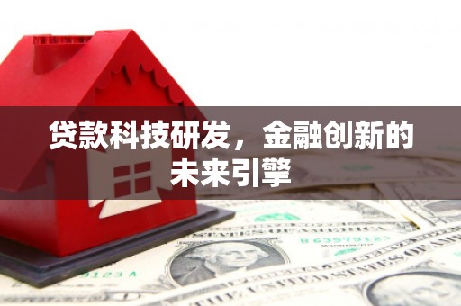 岳西贷款科技研发，金融创新的未来引擎