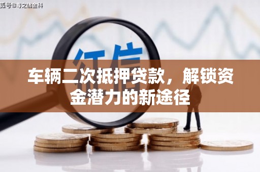 申扎车辆二次抵押贷款，解锁资金潜力的新途径