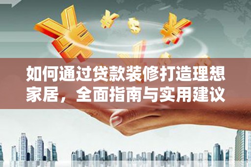 丰城如何通过贷款装修打造理想家居,全面指南与实用建议 丰城如何通过贷款装修打造理想家居,全面指南与实用建议