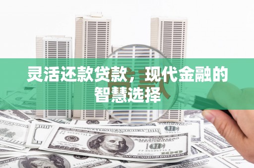北镇灵活还款贷款，现代金融的智慧选择