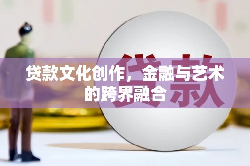 原州贷款文化创作，金融与艺术的跨界融合