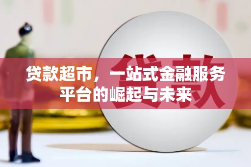 怀集贷款超市，一站式金融服务平台的崛起与未来