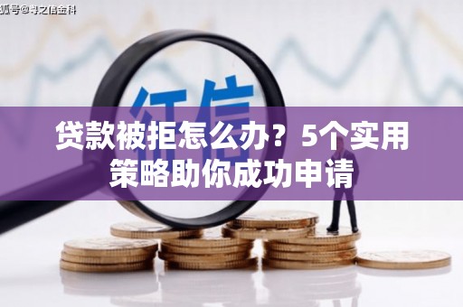 杨浦贷款被拒怎么办？5个实用策略助你成功申请