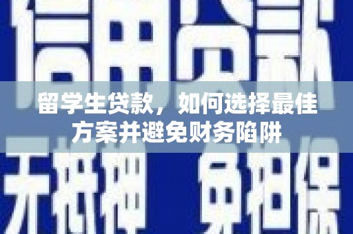 滴道留学生贷款，如何选择最佳方案并避免财务陷阱