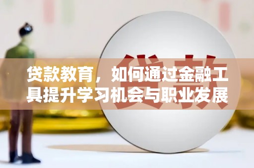 增城贷款教育，如何通过金融工具提升学习机会与职业发展
