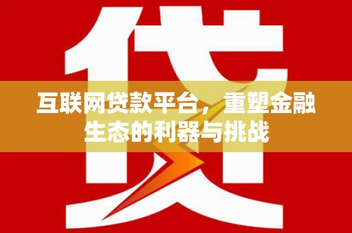 吐鲁番互联网贷款平台，重塑金融生态的利器与挑战