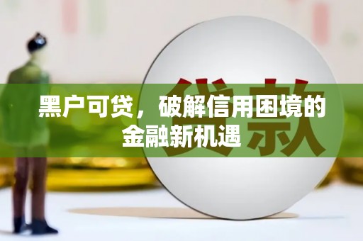 大社黑户可贷，破解信用困境的金融新机遇