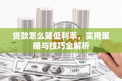 范县贷款怎么降低利率，实用策略与技巧全解析