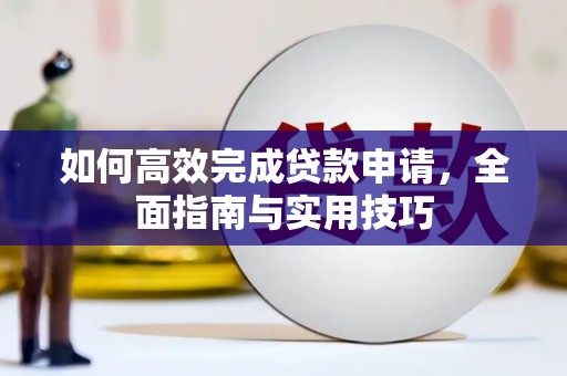 九台如何高效完成贷款申请，全面指南与实用技巧