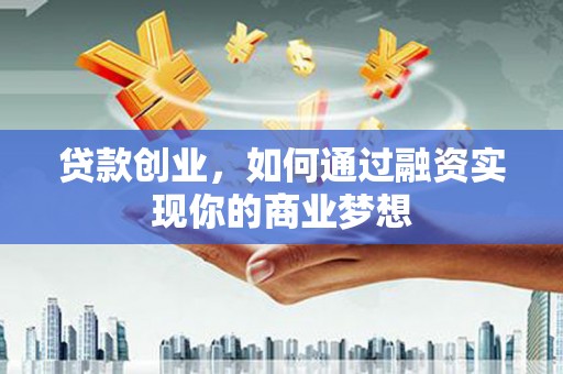 吉木萨尔贷款创业，如何通过融资实现你的商业梦想
