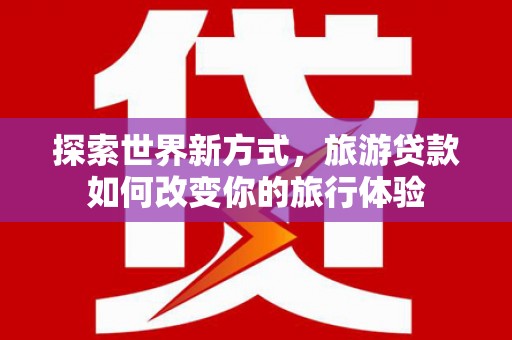 阿里山探索世界新方式，旅游贷款如何改变你的旅行体验