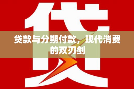 雅江贷款与分期付款，现代消费的双刃剑