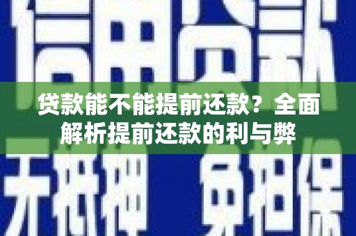 鹿城贷款能不能提前还款？全面解析提前还款的利与弊