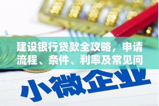 西市建设银行贷款全攻略，申请流程、条件、利率及常见问题解答
