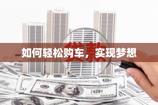 临泉如何轻松购车，实现梦想