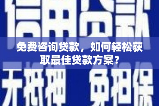 下城免费咨询贷款，如何轻松获取最佳贷款方案？