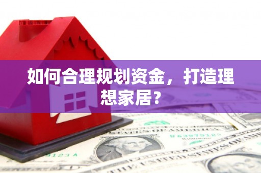 额济纳旗如何合理规划资金，打造理想家居？